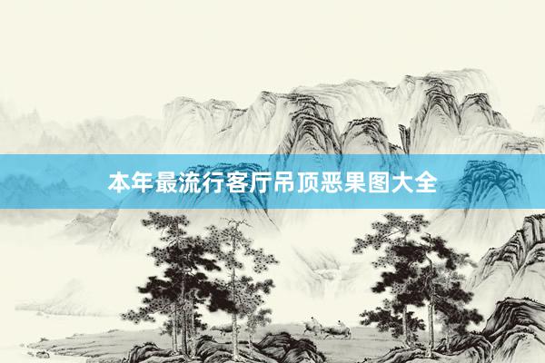 本年最流行客厅吊顶恶果图大全