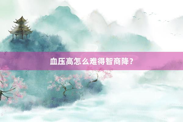 血压高怎么难得智商降?