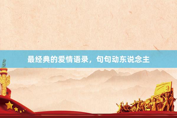 最经典的爱情语录，句句动东说念主