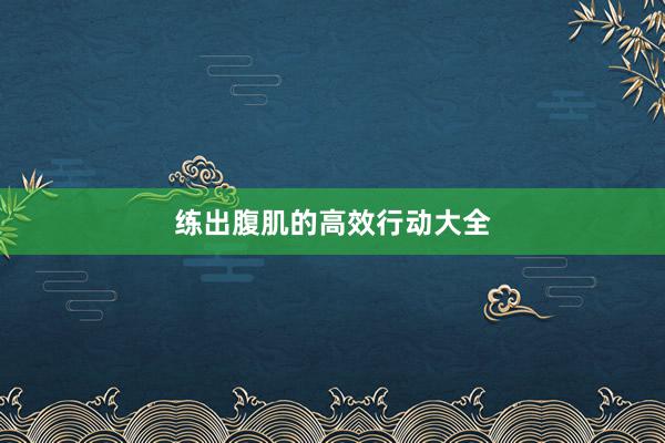 练出腹肌的高效行动大全